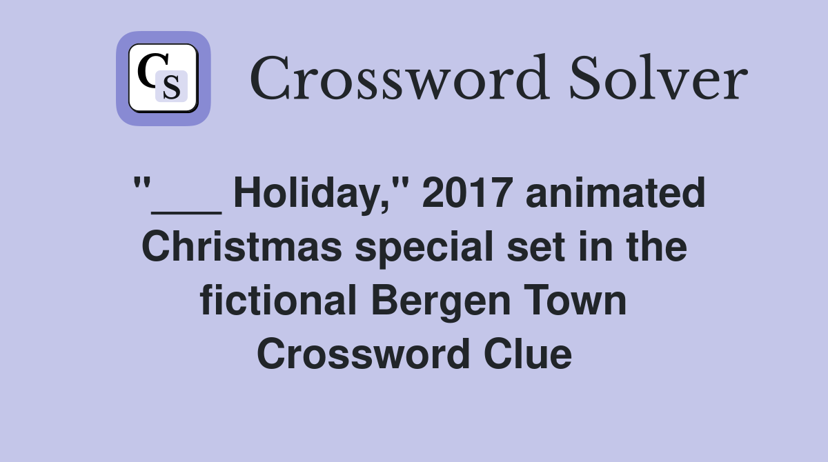 Holiday," 2017 animated Christmas special set in the fictional Bergen Town Crossword Clue